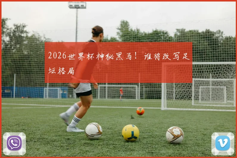 2026世界杯神秘黑马！谁将改写足坛格局