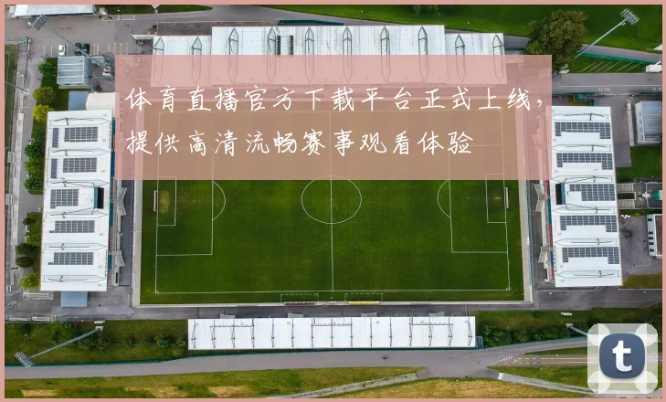 体育直播官方下载平台正式上线,提供高清流畅赛事观看体验