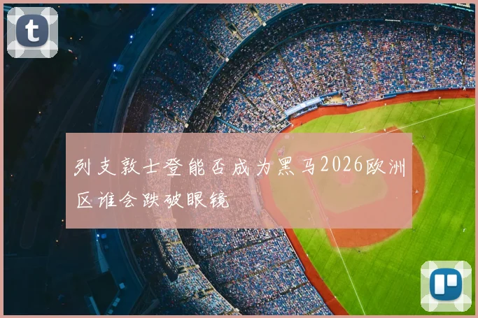 列支敦士登能否成为黑马2026欧洲区谁会跌破眼镜