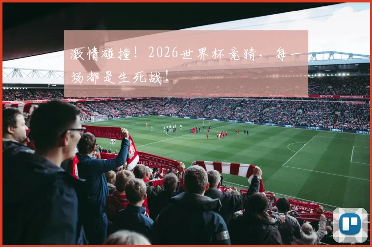 激情碰撞!2026世界杯竞猜,每一场都是生死战!
