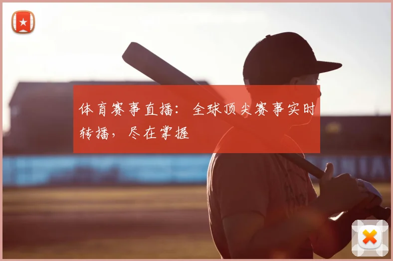 体育赛事直播：全球顶尖赛事实时转播，尽在掌握