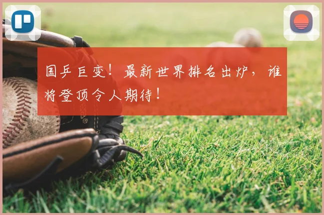 国乒巨变！最新世界排名出炉，谁将登顶令人期待！