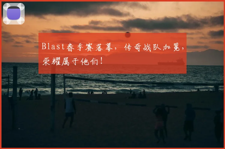 Blast春季赛落幕，传奇战队加冕，荣耀属于他们！