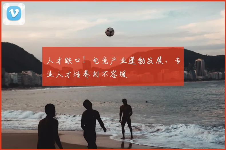 人才缺口！电竞产业蓬勃发展，专业人才培养刻不容缓