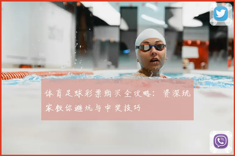 体育足球彩票购买全攻略：资深玩家教你避坑与中奖技巧