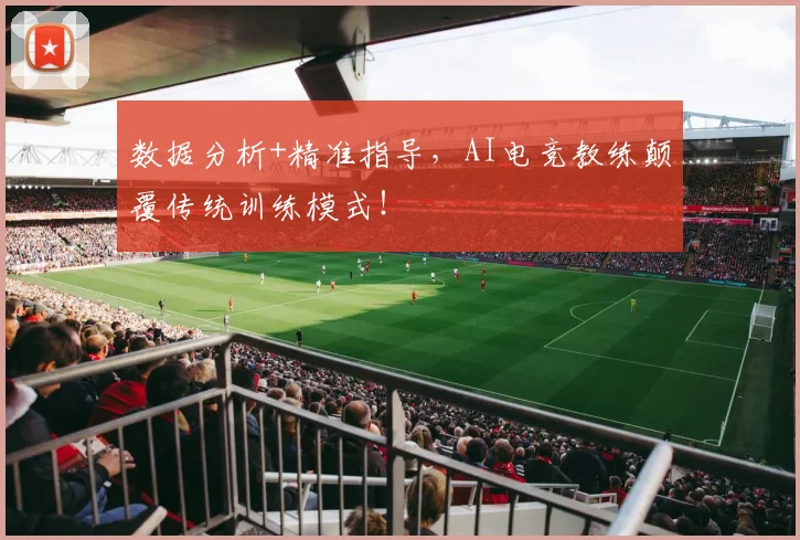 数据分析+精准指导，AI电竞教练颠覆传统训练模式！