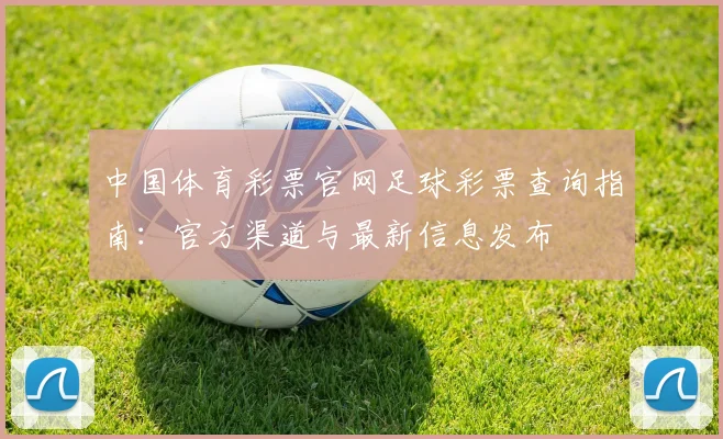 中国体育彩票官网足球彩票查询指南：官方渠道与最新信息发布