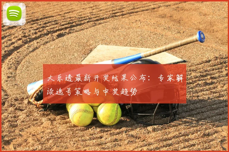大乐透最新开奖结果公布：专家解读选号策略与中奖趋势