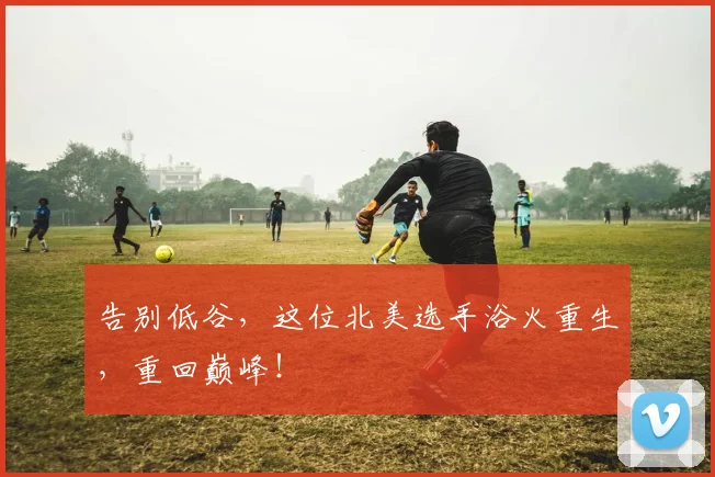 告别低谷，这位北美选手浴火重生，重回巅峰！