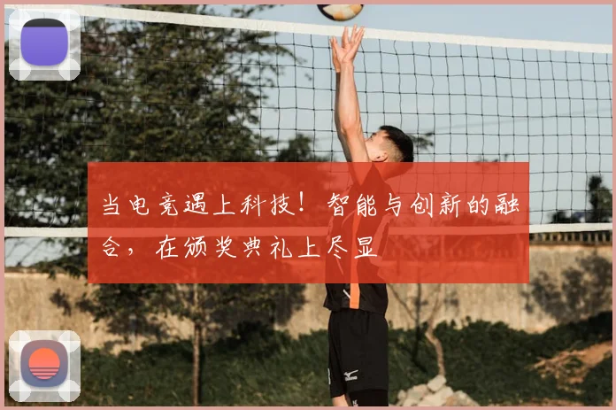 当电竞遇上科技！智能与创新的融合，在颁奖典礼上尽显