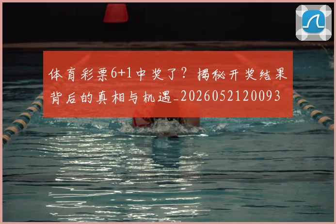 体育彩票6+1中奖了？揭秘开奖结果背后的真相与机遇_20260521200933
