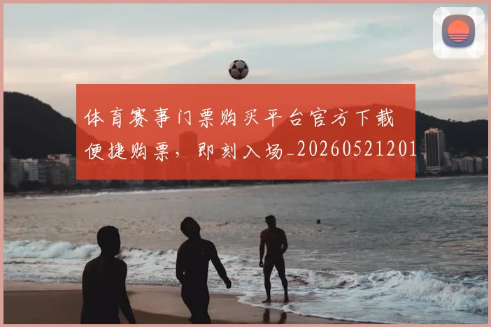 体育赛事门票购买平台官方下载 便捷购票，即刻入场_20260521201823