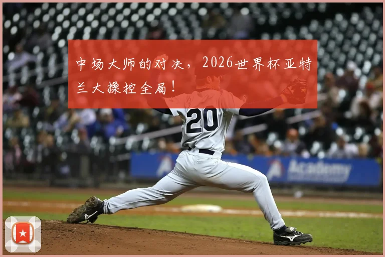 中场大师的对决，2026世界杯亚特兰大操控全局！