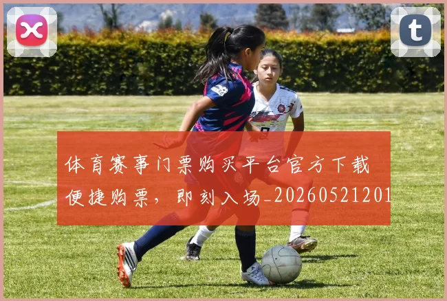 体育赛事门票购买平台官方下载 便捷购票，即刻入场_20260521201823