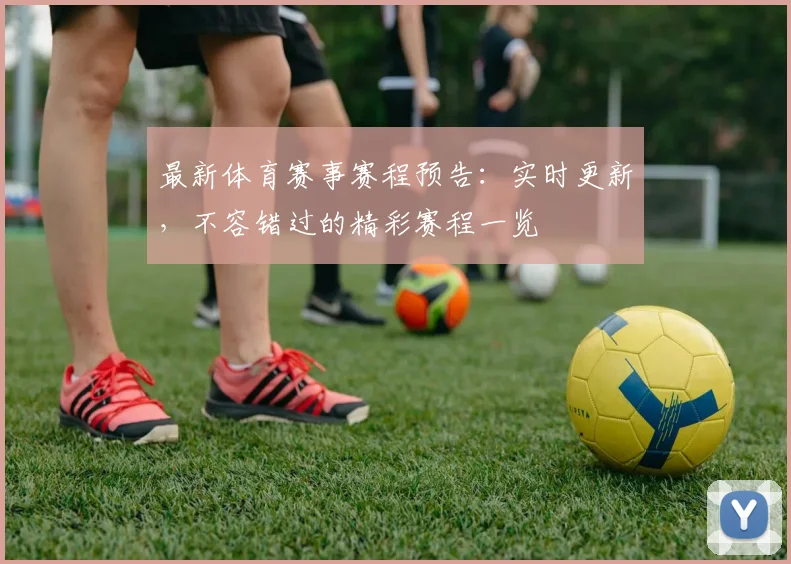 最新体育赛事赛程预告：实时更新，不容错过的精彩赛程一览