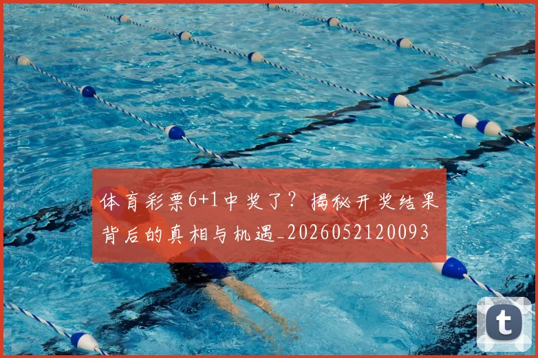 体育彩票6+1中奖了？揭秘开奖结果背后的真相与机遇_20260521200933