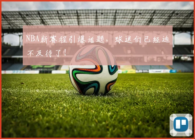 NBA新赛程引爆话题，球迷们已经迫不及待了！